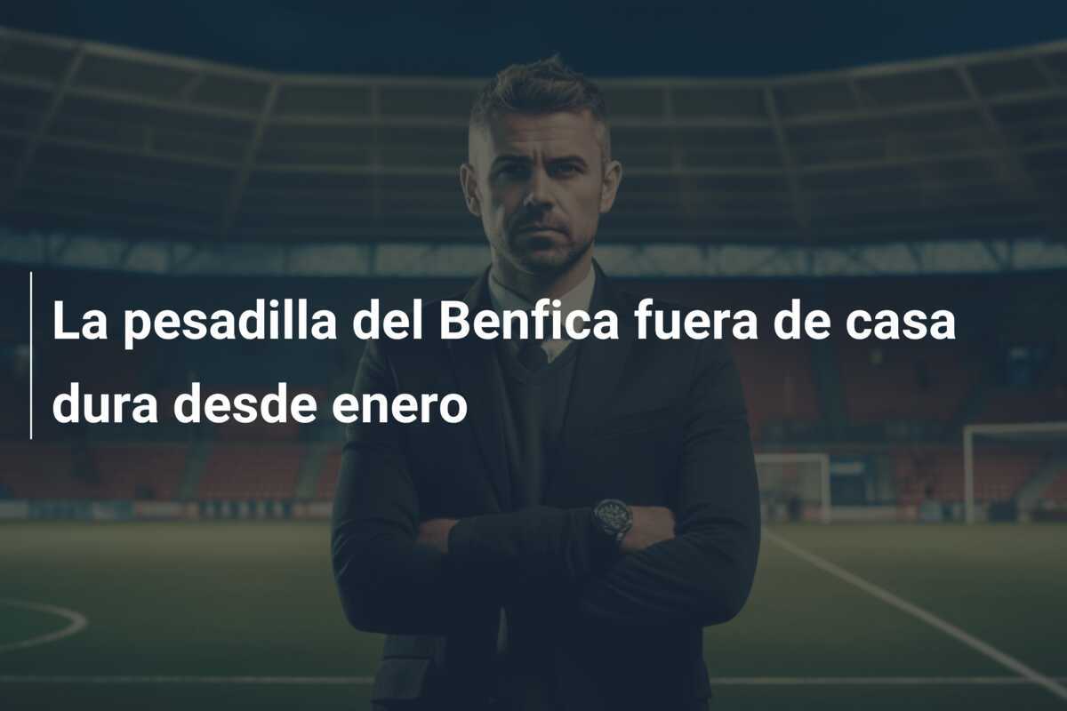 La pesadilla del Benfica fuera de casa dura desde enero