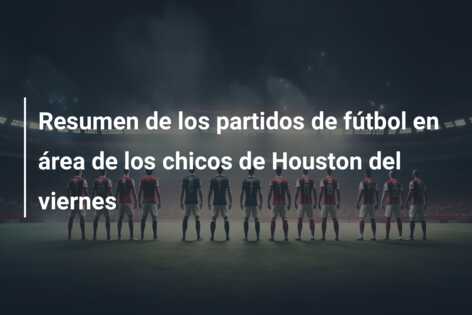 Resumen de los partidos de fútbol en área de los chicos de Houston del viernes