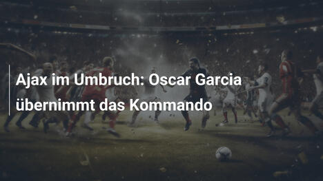 Ajax im Umbruch: Oscar Garcia übernimmt das Kommando