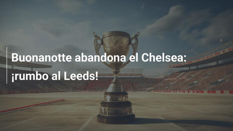 Buonanotte abandona el Chelsea: ¡rumbo al Leeds!