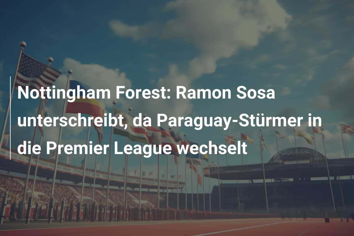 Nottingham Forest: Ramon Sosa unterschreibt, da Paraguay-Stürmer in die Premier League wechselt