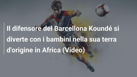 Il difensore del Barcellona Koundé si diverte con i bambini nella sua terra d'origine in Africa (Video)