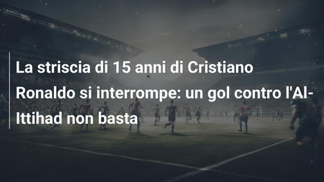 La striscia di 15 anni di Cristiano Ronaldo si interrompe: un gol contro l'Al-Ittihad non basta