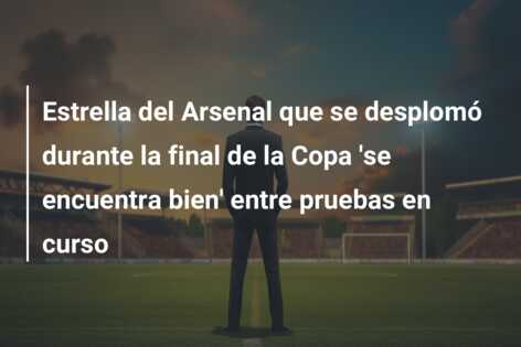 Estrella del Arsenal que se desplomó durante la final de la Copa ‘se encuentra bien’ entre pruebas en curso