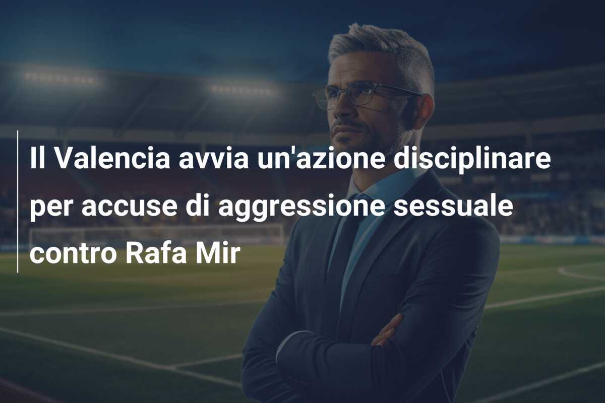 Il Valencia avvia un'azione disciplinare per accuse di aggressione sessuale contro Rafa Mir