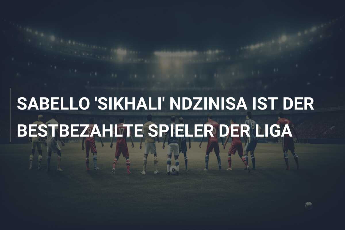 SABELLO ‘SIKHALI’ NDZINISA IST DER BESTBEZAHLTE SPIELER DER LIGA
