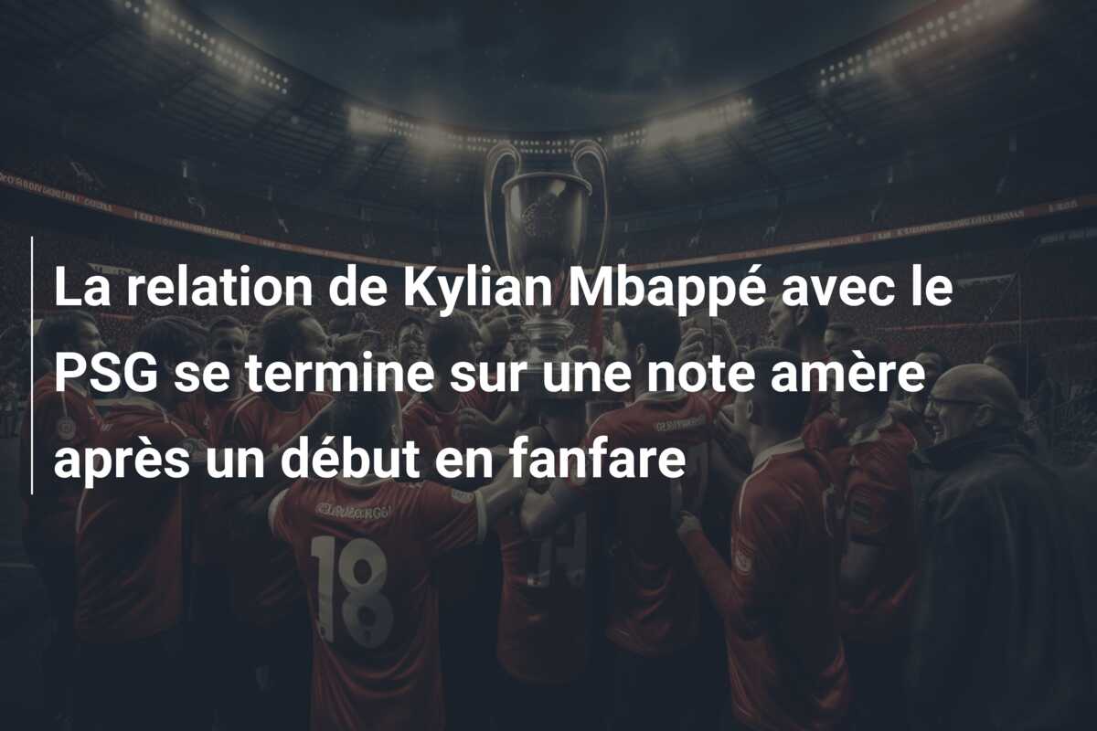 La relation de Kylian Mbappé avec le PSG se termine sur une note amère après un début en fanfare