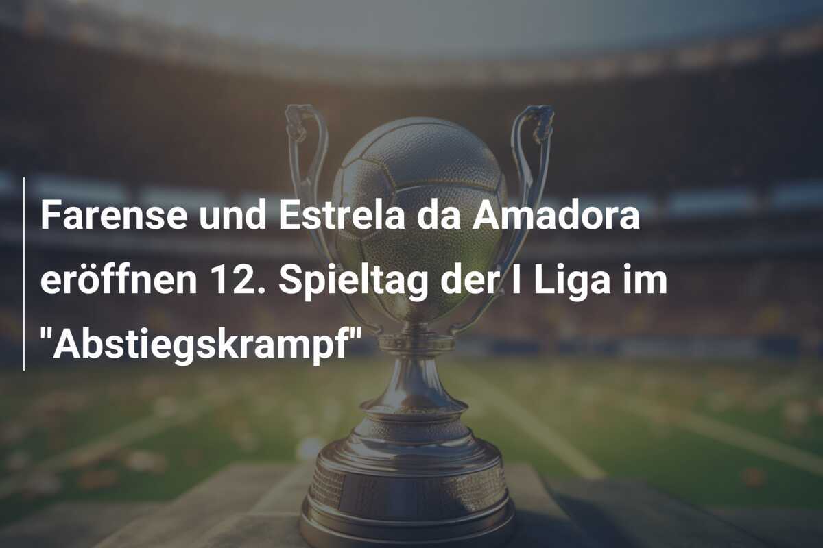 Farense und Estrela da Amadora eröffnen 12. Spieltag der I Liga im "Abstiegskrampf"