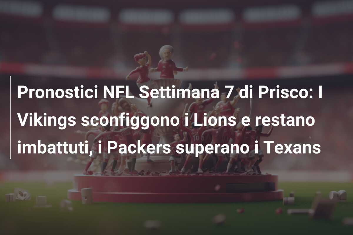 Pronostici NFL Settimana 7 di Prisco: I Vikings sconfiggono i Lions e restano imbattuti, i Packers superano i Texans