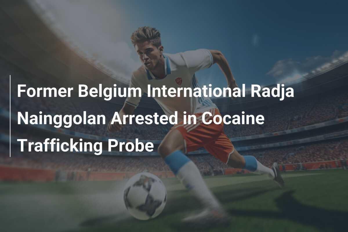 Mantan Pemain Internasional Belgia Radja Nainggolan Ditangkap dalam Kasus Perdagangan Kokain