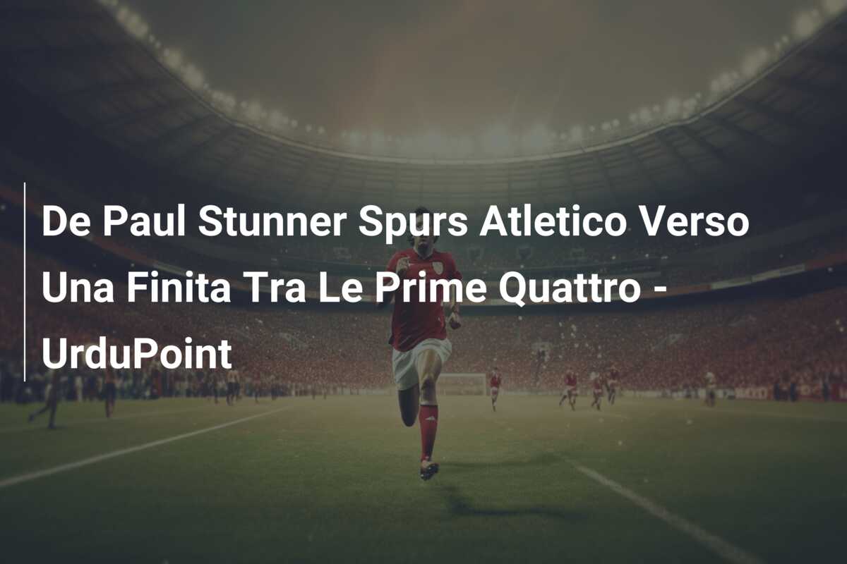 De Paul Stunner Spurs Atletico Verso Una Finita Tra Le Prime Quattro – UrduPoint