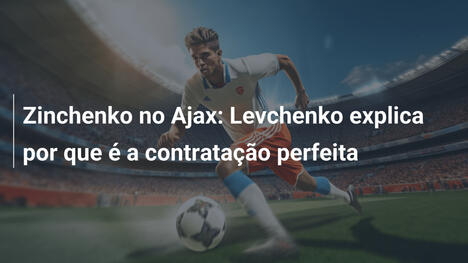 Zinchenko no Ajax: Levchenko explica por que é a contratação perfeita