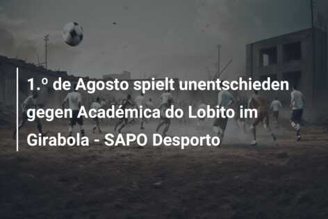 1.º de Agosto spielt unentschieden gegen Académica do Lobito im Girabola – SAPO Desporto