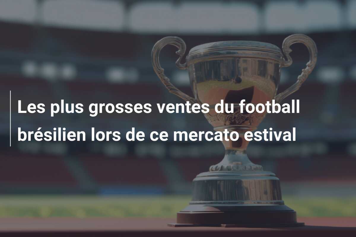 Les plus grosses ventes du football brésilien lors de ce mercato estival