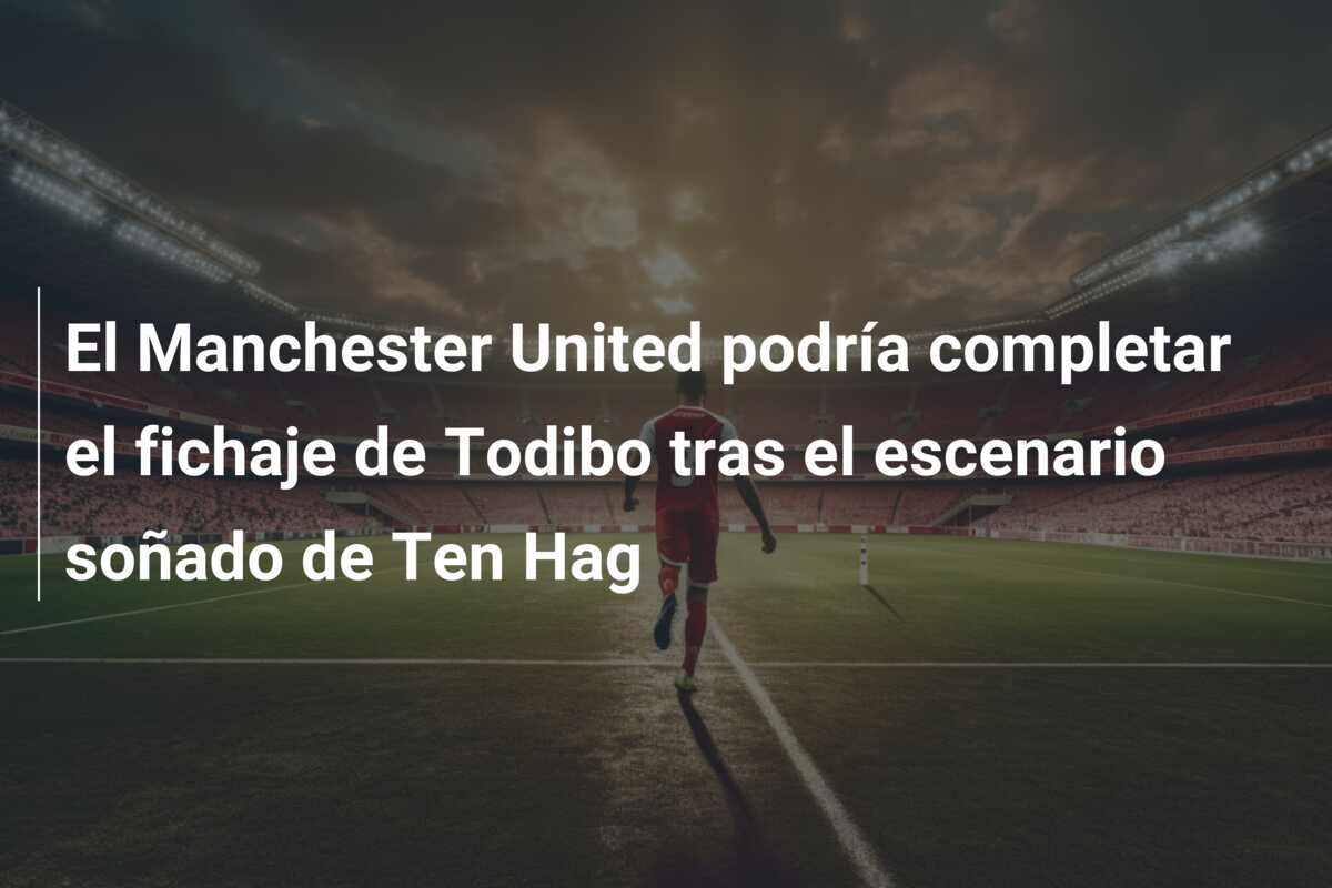 El Manchester United podría completar el fichaje de Todibo tras el escenario soñado de Ten Hag