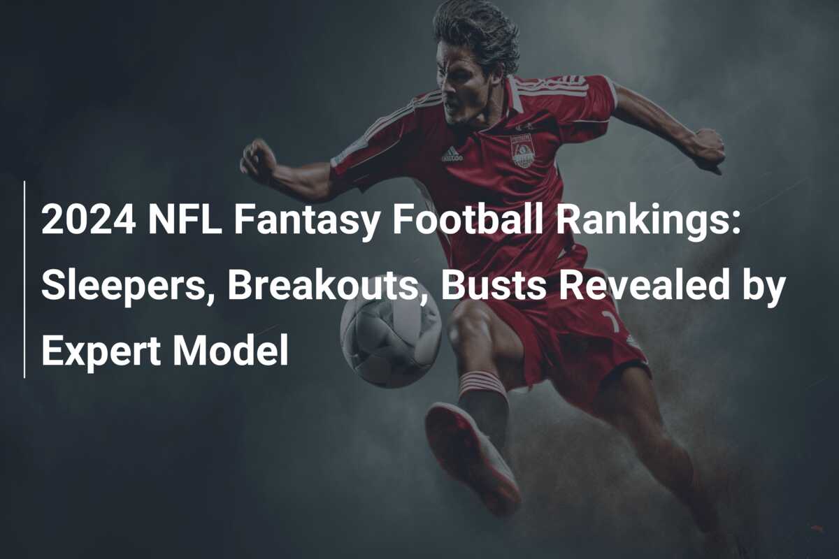 2024 NFL Fantasy Football Rankings: Sleepers, Breakouts, Busts Revealed ...