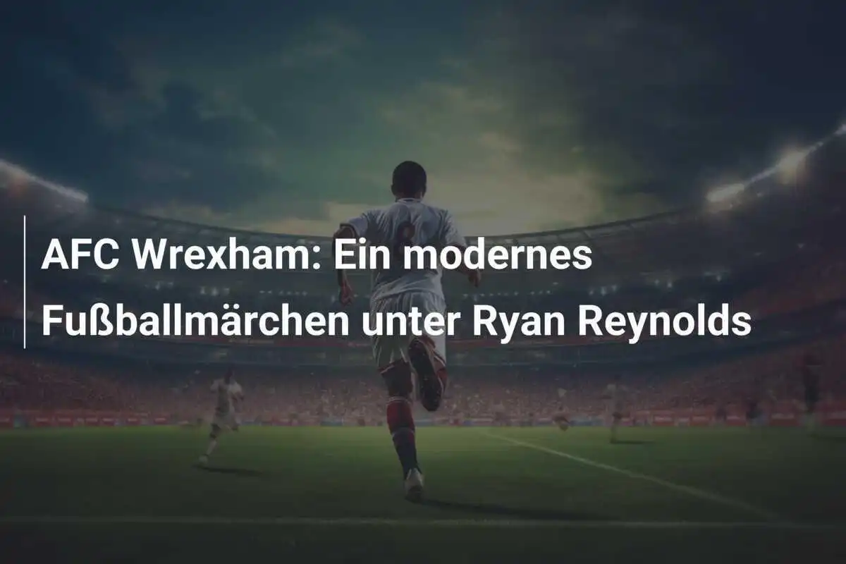 AFC Wrexham: Ein modernes Fußballmärchen unter Ryan Reynolds