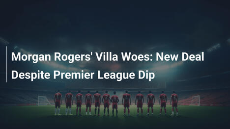 Le difficoltà di Morgan Rogers all'Aston Villa: Nuovo contratto nonostante il calo in Premier League