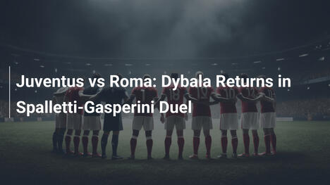 Juventus vs Roma: Il ritorno di Dybala nel duello Spalletti-Gasperini