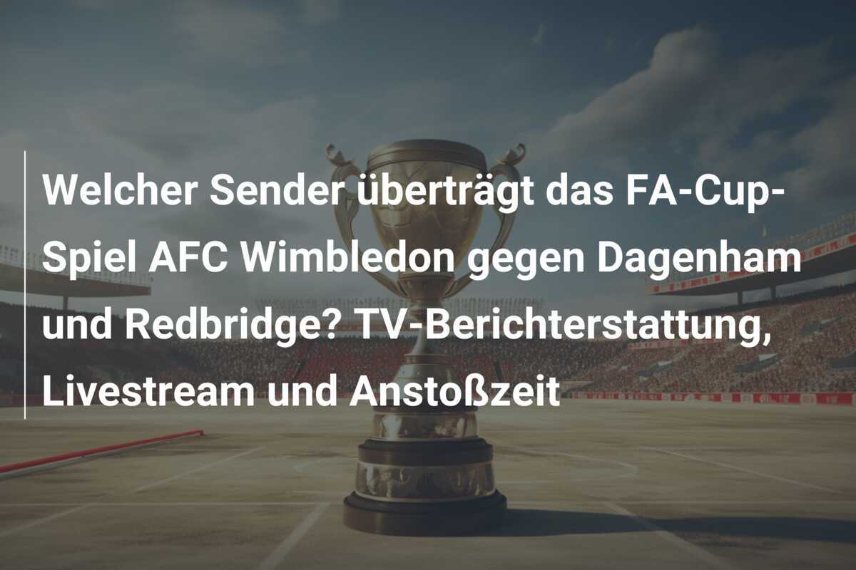 Welcher Sender überträgt das FA-Cup-Spiel AFC Wimbledon gegen Dagenham und Redbridge? TV-Berichterstattung, Livestream und Anstoßzeit
