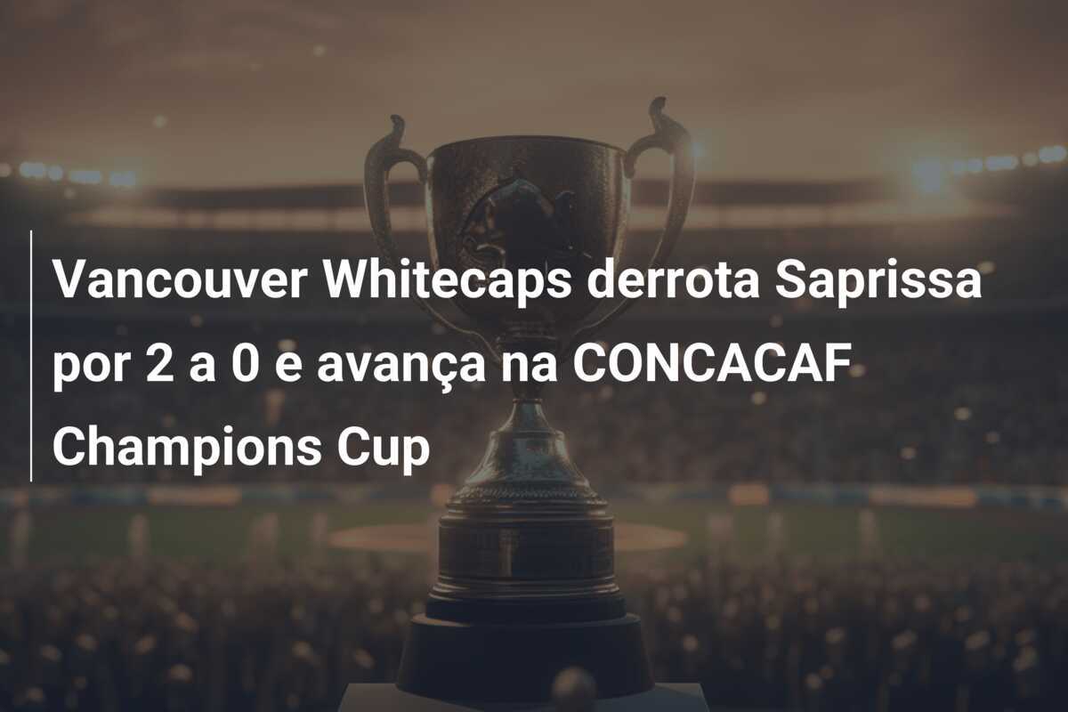 Vancouver Whitecaps derrota Saprissa por 2 a 0 e avança na CONCACAF Champions Cup