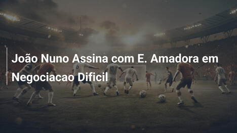 João Nuno Assina com E. Amadora em Negociacao Dificil