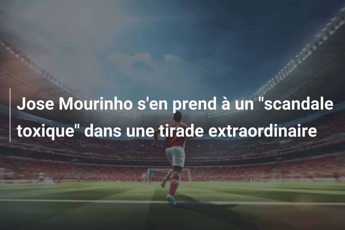 Jose Mourinho s'en prend à un "scandale toxique" dans une tirade extraordinaire