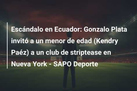 Escándalo en Ecuador: Gonzalo Plata invitó a un menor de edad (Kendry Paéz) a un club de striptease en Nueva York – SAPO Deporte