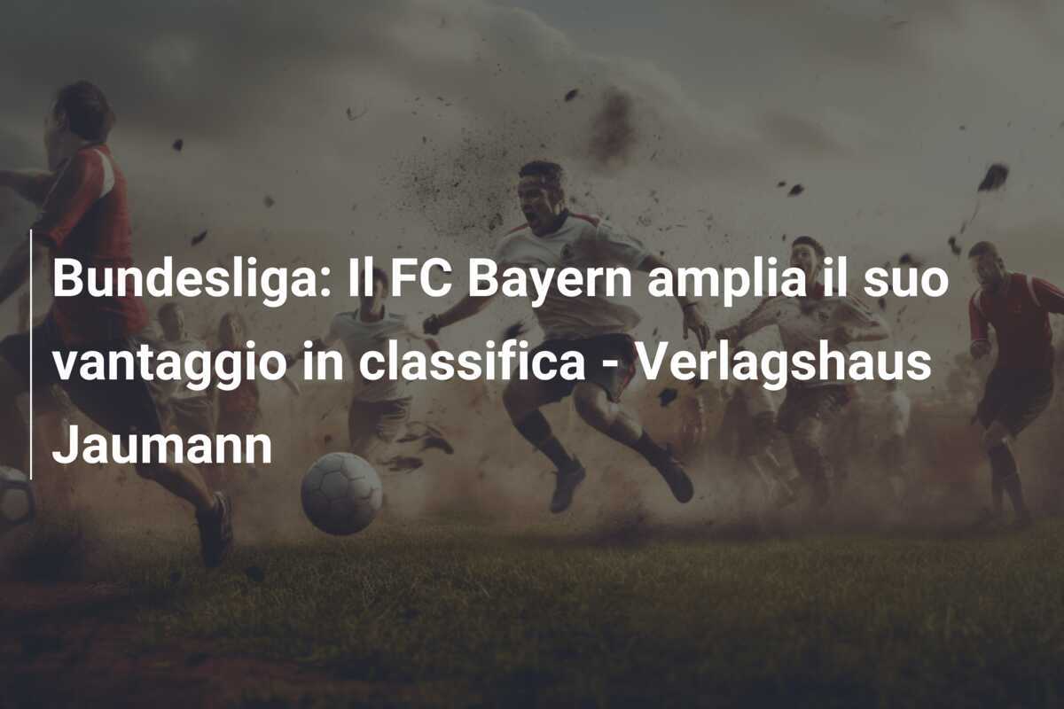 Bundesliga: Il FC Bayern amplia il suo vantaggio in classifica - Verlagshaus Jaumann