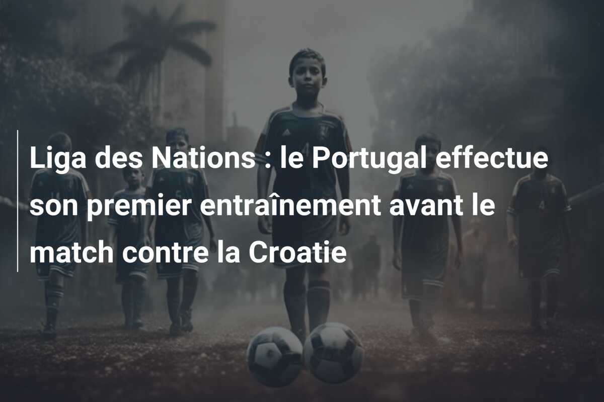 Liga des Nations : le Portugal effectue son premier entraînement avant le match contre la Croatie
