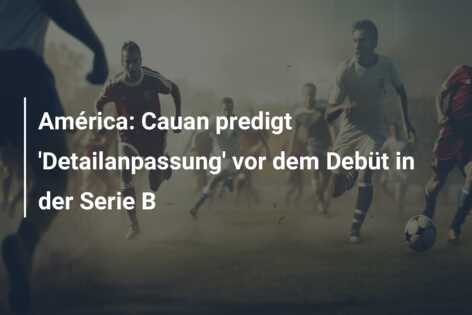 América: Cauan predigt ‘Detailanpassung’ vor dem Debüt in der Serie B