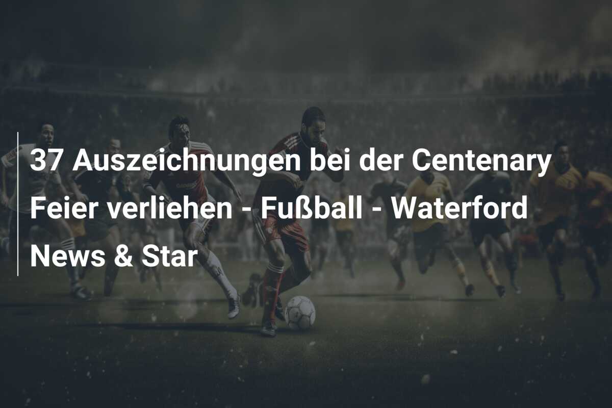 37 Auszeichnungen bei der Centenary Feier verliehen – Fußball – Waterford News & Star