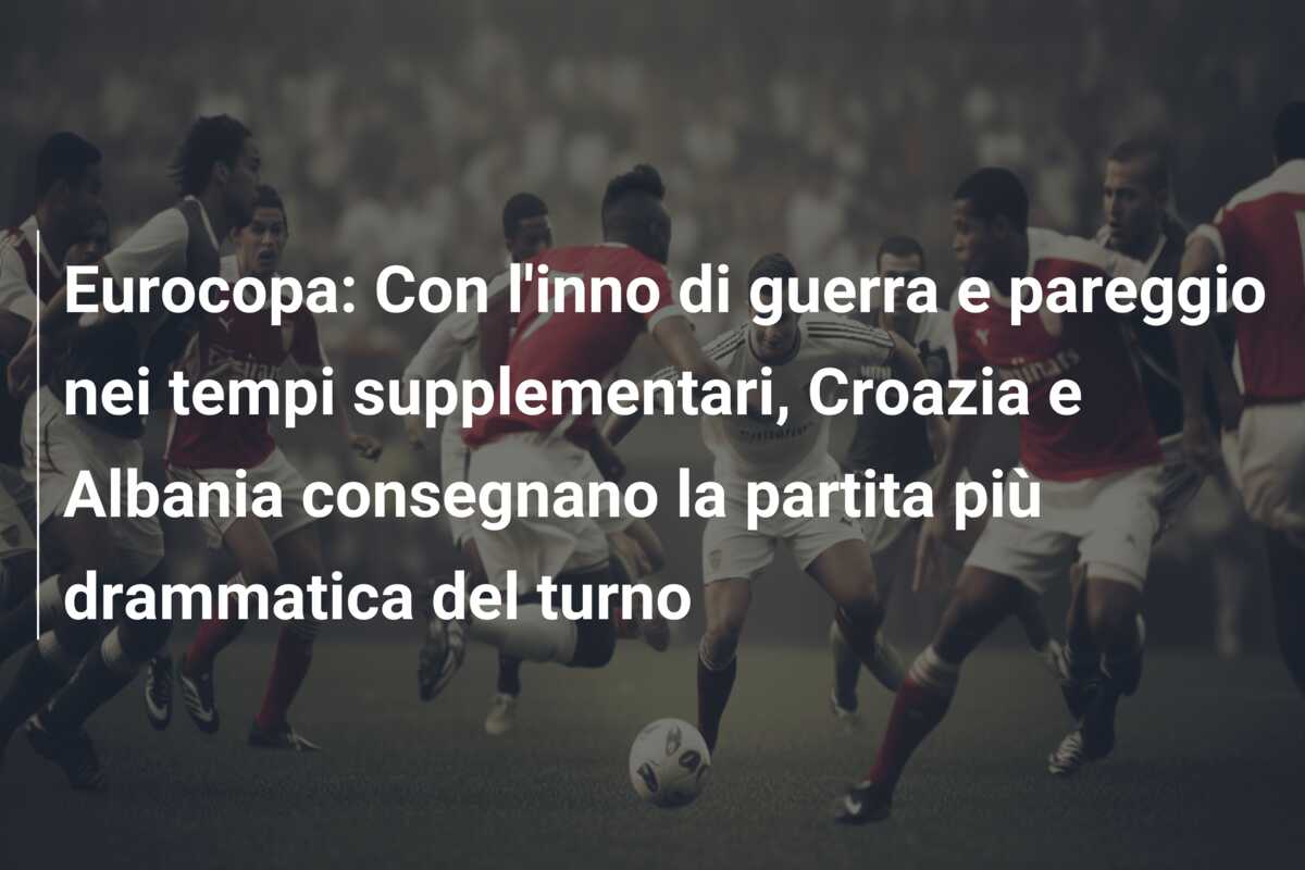 Eurocopa: Con l’inno di guerra e pareggio nei tempi supplementari, Croazia e Albania consegnano la partita più drammatica del turno