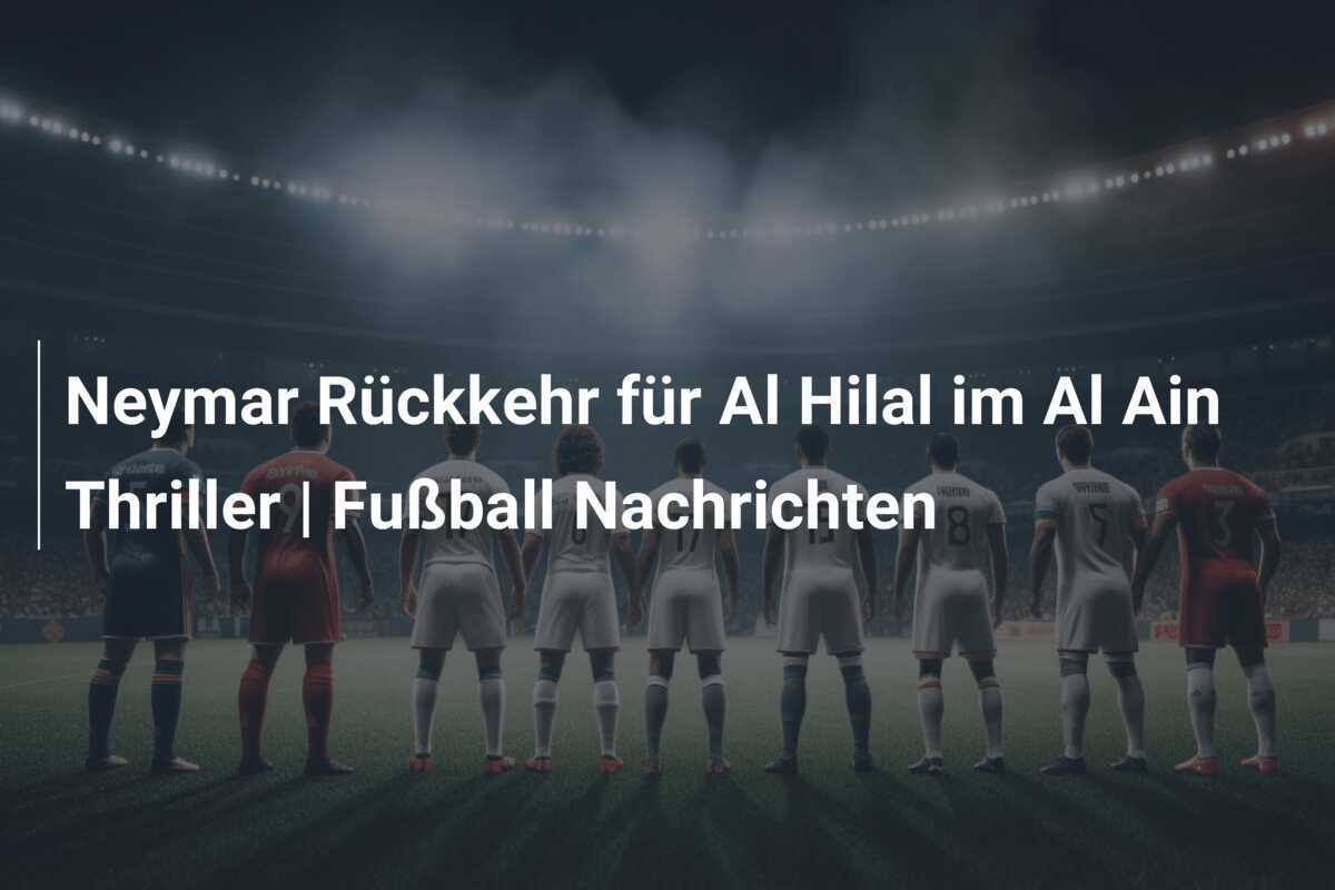 Neymar Rückkehr für Al Hilal im Al Ain Thriller | Fußball Nachrichten