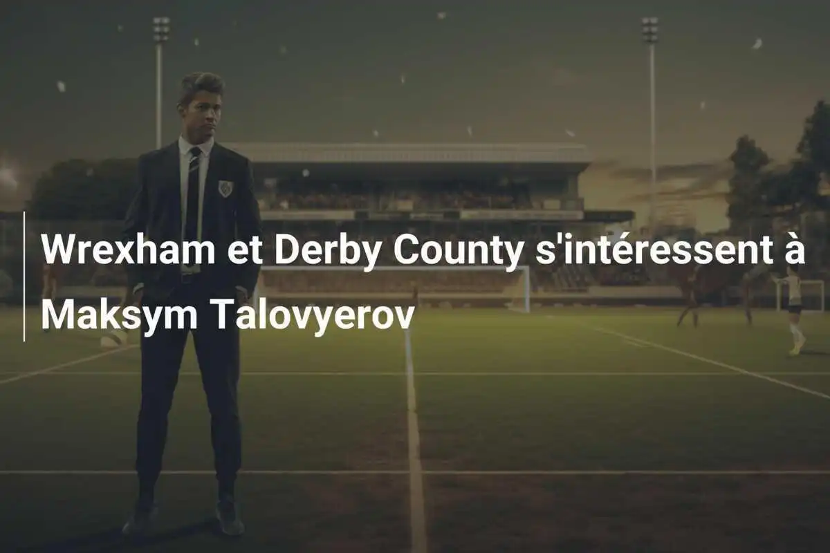 Wrexham et Derby County s'intéressent à Maksym Talovyerov