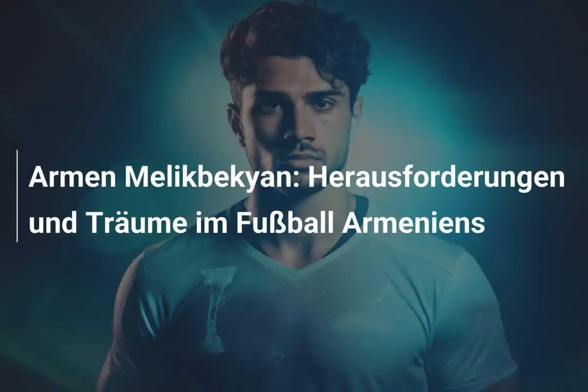 Armen Melikbekyan: Herausforderungen und Träume im Fußball Armeniens