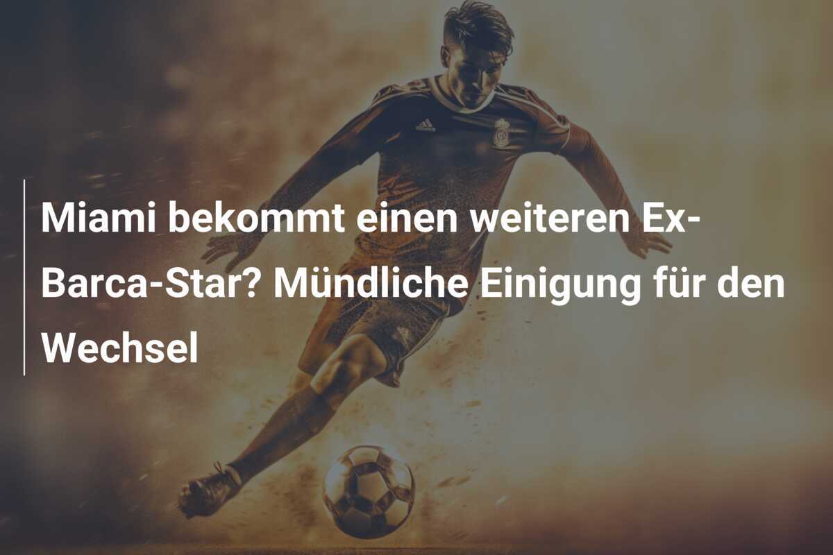 Miami bekommt einen weiteren Ex-Barca-Star? Mündliche Einigung für den Wechsel