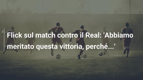 Flick sul match contro il Real: 'Abbiamo meritato questa vittoria, perché...'