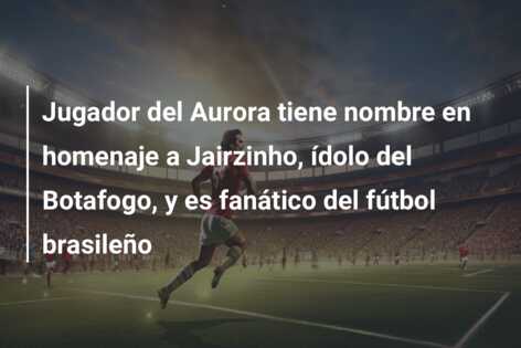 Jugador del Aurora tiene nombre en homenaje a Jairzinho, ídolo del Botafogo, y es fanático del fútbol brasileño