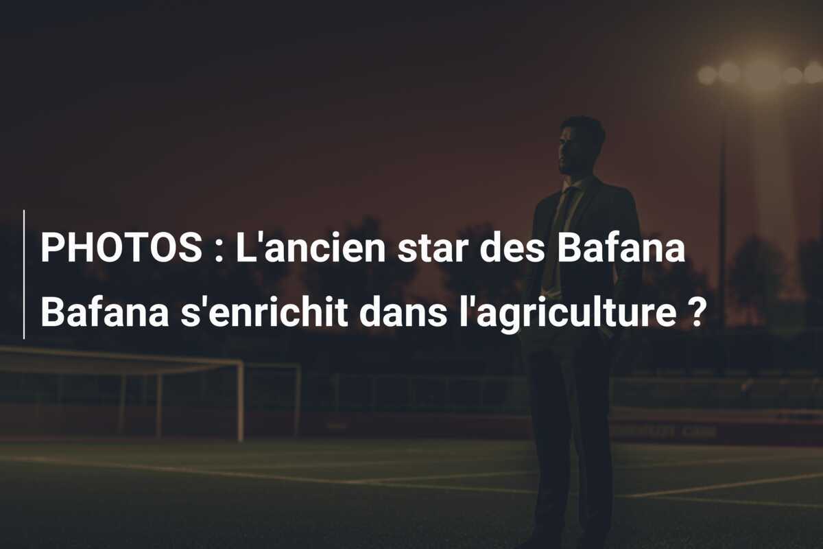 PHOTOS : L'ancien star des Bafana Bafana s'enrichit dans l'agriculture ?