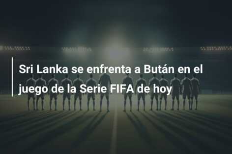 Sri Lanka se enfrenta a Bután en el juego de la Serie FIFA de hoy