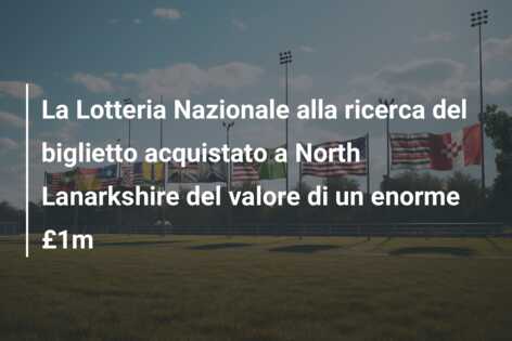 La Lotteria Nazionale alla ricerca del biglietto acquistato a North Lanarkshire del valore di un enorme £1m