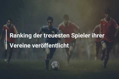 Ranking der treuesten Spieler ihrer Vereine veröffentlicht