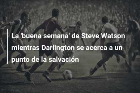 La ‘buena semana’ de Steve Watson mientras Darlington se acerca a un punto de la salvación