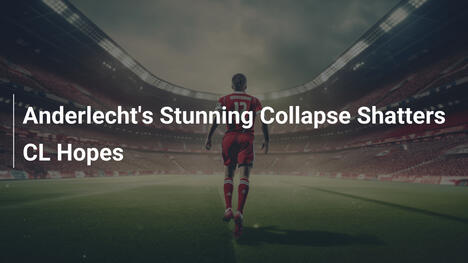 Anderlechts sensationeller Zusammenbruch zerstört CL-Träume