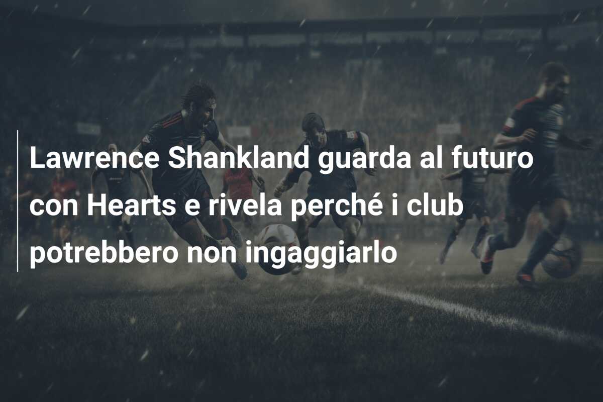 Lawrence Shankland guarda al futuro con Hearts e rivela perché i club potrebbero non ingaggiarlo