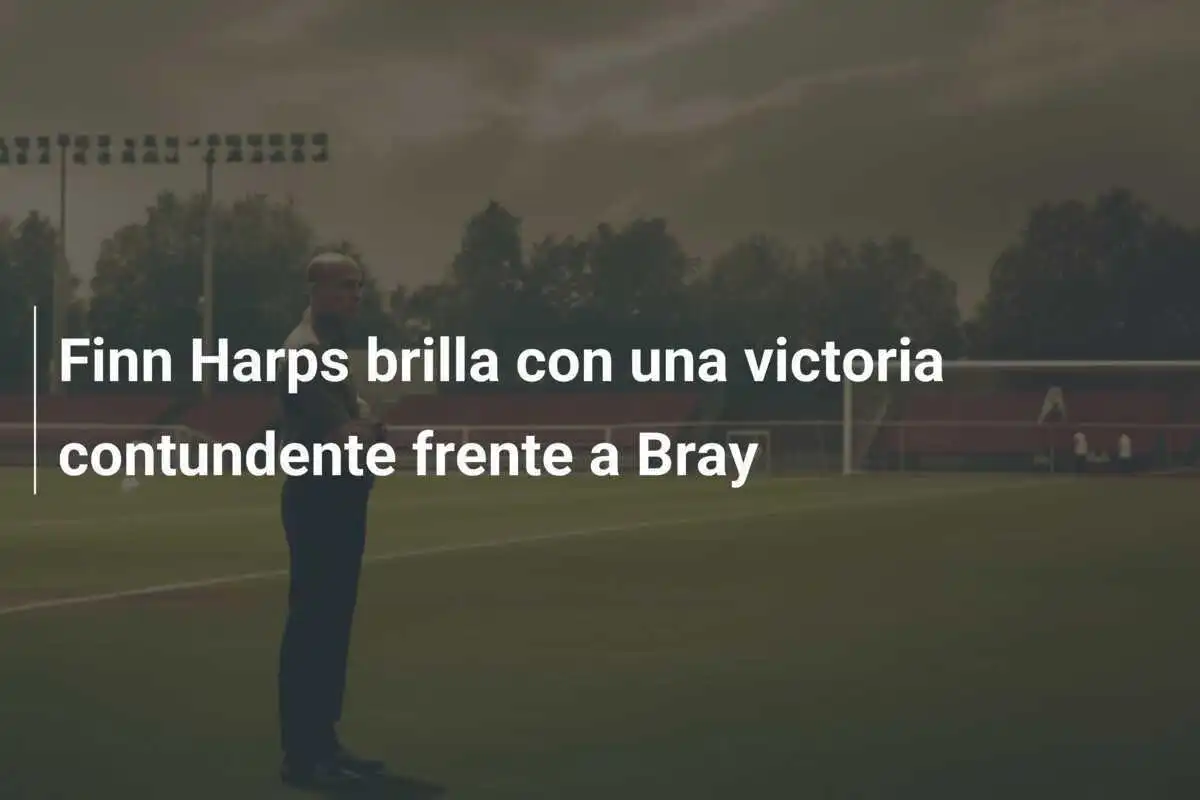 Finn Harps brilla con una victoria contundente frente a Bray