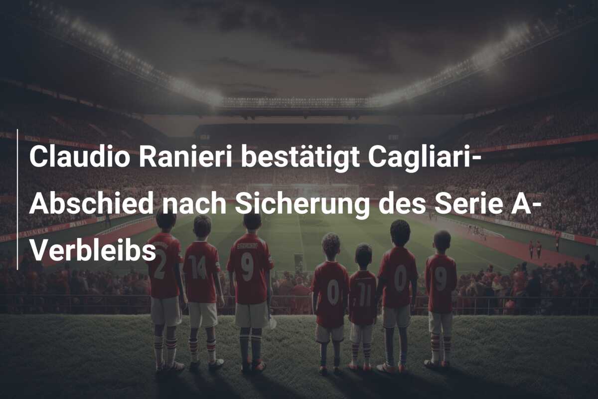 Claudio Ranieri bestätigt Cagliari-Abschied nach Sicherung des Serie A-Verbleibs