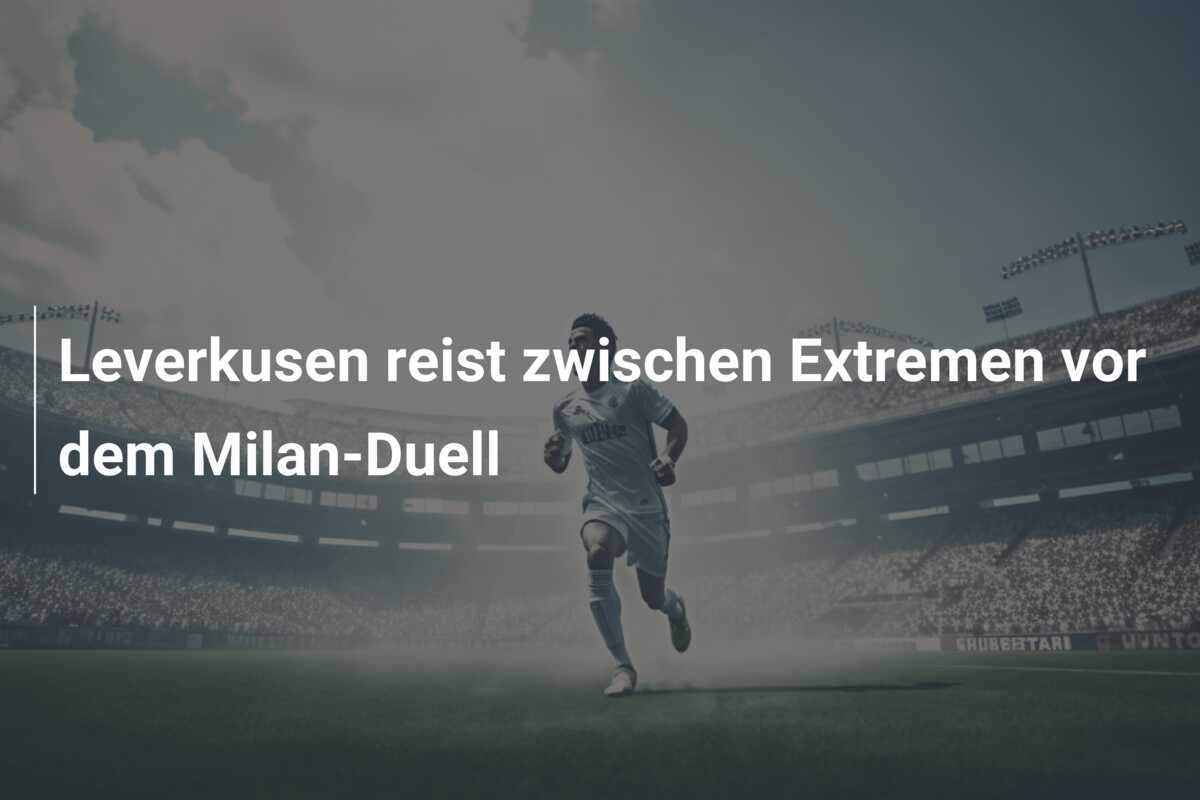 Leverkusen reist zwischen Extremen vor dem Milan-Duell