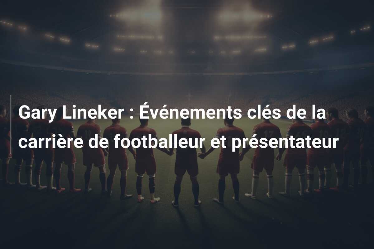 Gary Lineker : Événements clés de la carrière de footballeur et présentateur